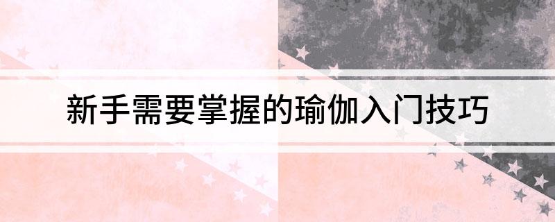 瑜必一体育官网下载伽常识新手需要掌握的瑜伽入门技巧(图1)